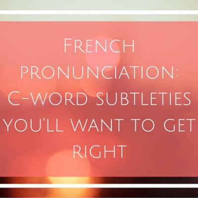 French pronunciation: C-word subtleties you’ll want to get right (AUDIO)