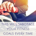 this will sabotage your fitness goals every time